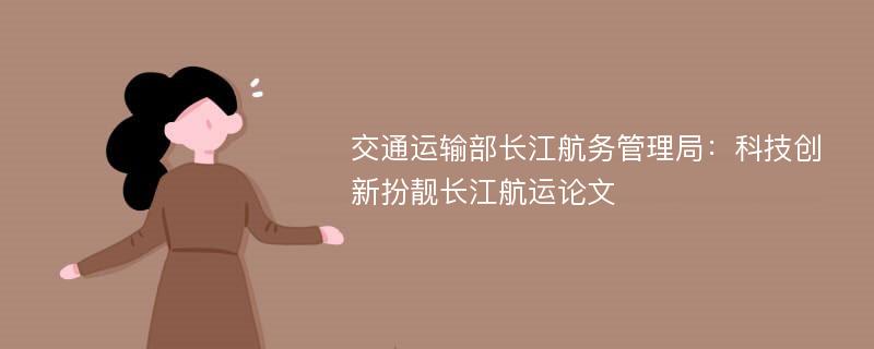 交通运输部长江航务管理局：科技创新扮靓长江航运论文