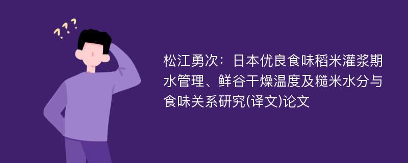 松江勇次：日本优良食味稻米灌浆期水管理、鲜谷干燥温度及糙米水分与食味关系研究(译文)论文