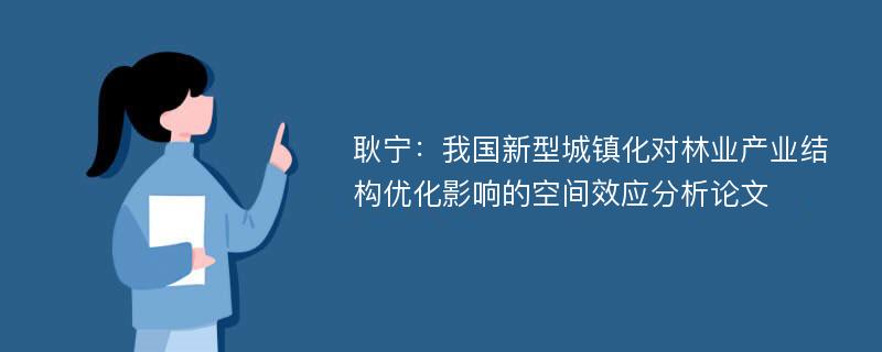 耿宁：我国新型城镇化对林业产业结构优化影响的空间效应分析论文