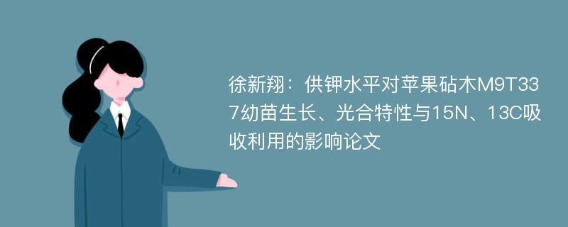 徐新翔：供钾水平对苹果砧木M9T337幼苗生长、光合特性与15N、13C吸收利用的影响论文