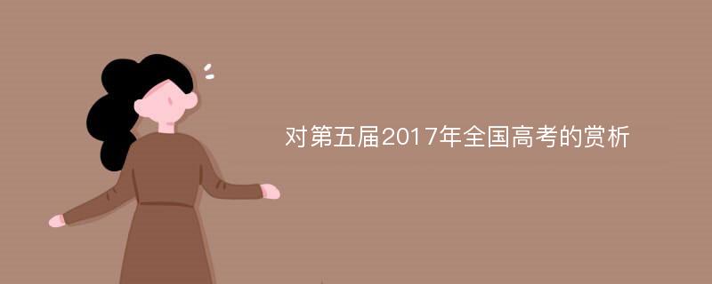 对第五届2017年全国高考的赏析