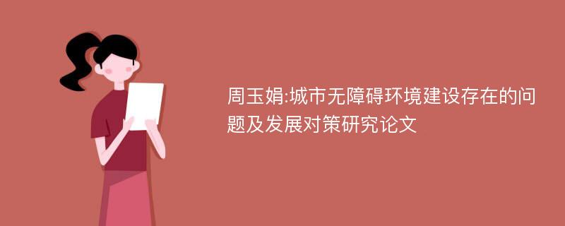 周玉娟:城市无障碍环境建设存在的问题及发展对策研究论文