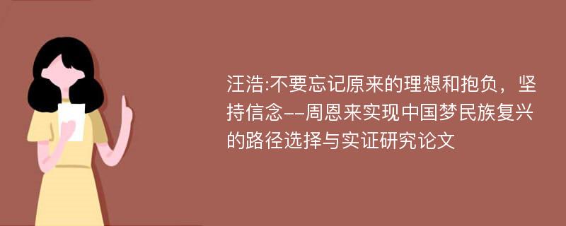 汪浩:不要忘记原来的理想和抱负，坚持信念--周恩来实现中国梦民族复兴的路径选择与实证研究论文