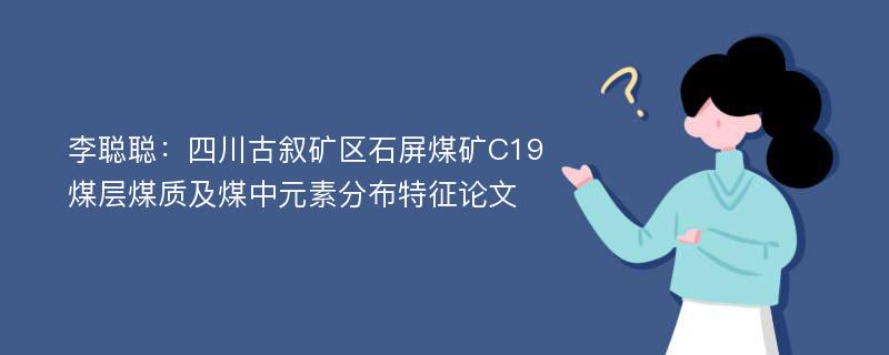 李聪聪：四川古叙矿区石屏煤矿C19煤层煤质及煤中元素分布特征论文