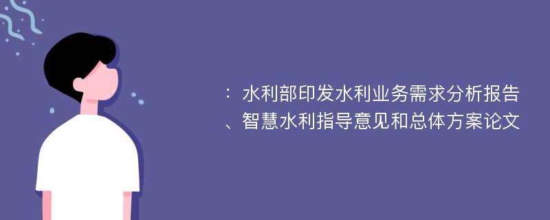 ：水利部印发水利业务需求分析报告、智慧水利指导意见和总体方案论文