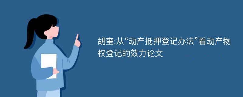 胡奎:从“动产抵押登记办法”看动产物权登记的效力论文