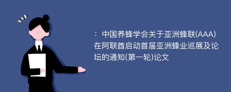 ：中国养蜂学会关于亚洲蜂联(AAA)在阿联酋启动首届亚洲蜂业巡展及论坛的通知(第一轮)论文