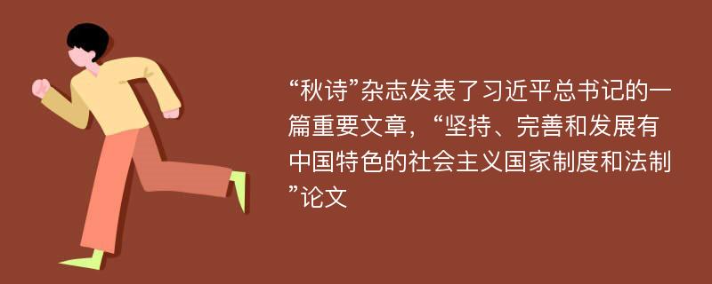 “秋诗”杂志发表了习近平总书记的一篇重要文章，“坚持、完善和发展有中国特色的社会主义国家制度和法制”论文