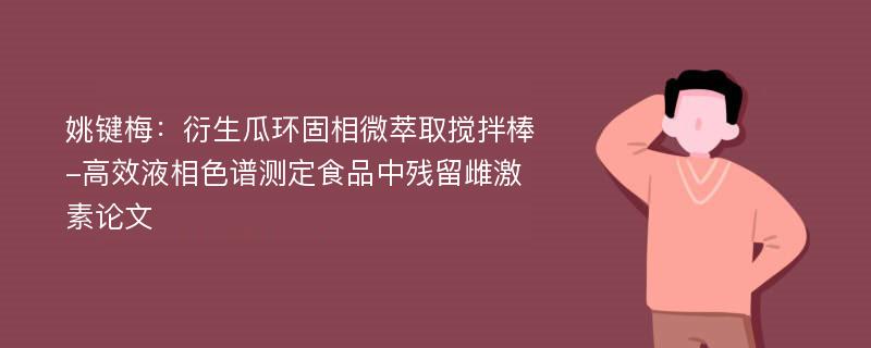 姚键梅：衍生瓜环固相微萃取搅拌棒-高效液相色谱测定食品中残留雌激素论文