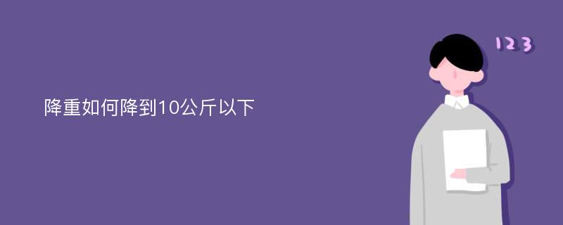 降重如何降到10公斤以下