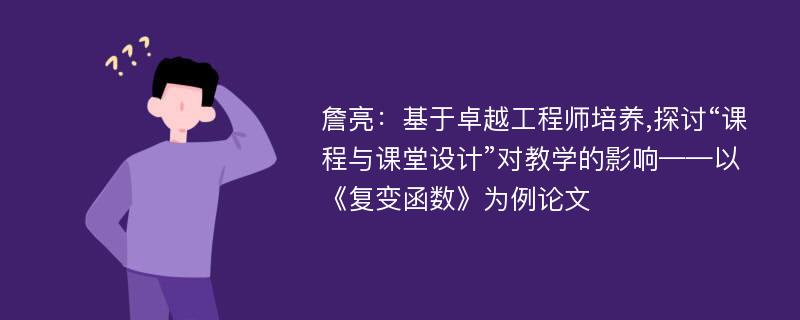 詹亮：基于卓越工程师培养,探讨“课程与课堂设计”对教学的影响——以《复变函数》为例论文