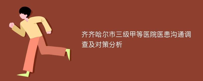 齐齐哈尔市三级甲等医院医患沟通调查及对策分析