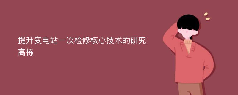 提升变电站一次检修核心技术的研究高栋