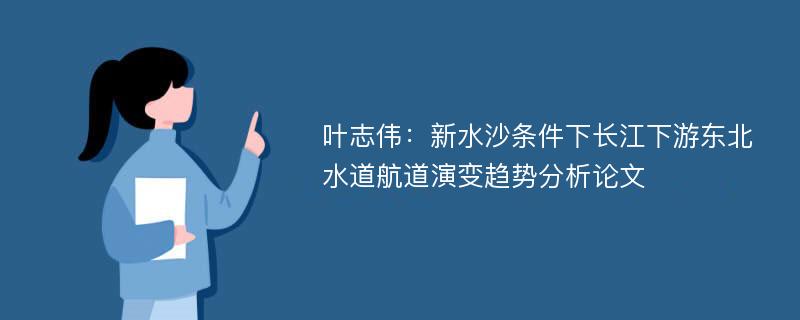 叶志伟：新水沙条件下长江下游东北水道航道演变趋势分析论文