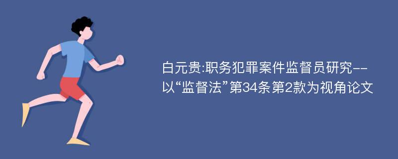 白元贵:职务犯罪案件监督员研究--以“监督法”第34条第2款为视角论文