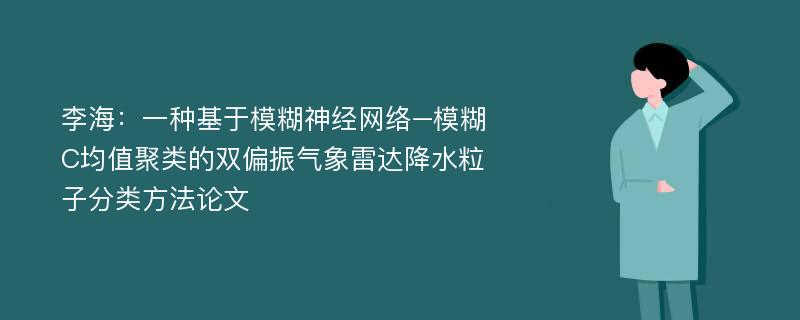 李海：一种基于模糊神经网络–模糊C均值聚类的双偏振气象雷达降水粒子分类方法论文