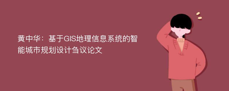 黄中华：基于GIS地理信息系统的智能城市规划设计刍议论文