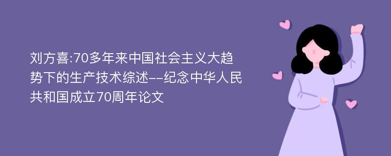 刘方喜:70多年来中国社会主义大趋势下的生产技术综述--纪念中华人民共和国成立70周年论文