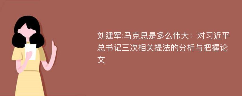 刘建军:马克思是多么伟大：对习近平总书记三次相关提法的分析与把握论文