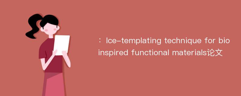 ：Ice-templating technique for bioinspired functional materials论文