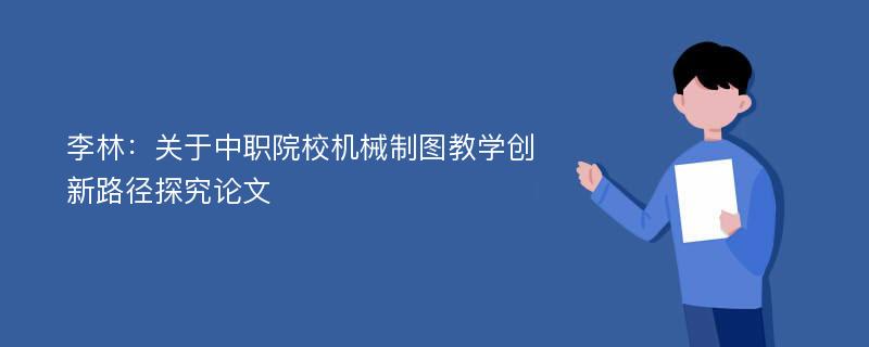 李林：关于中职院校机械制图教学创新路径探究论文