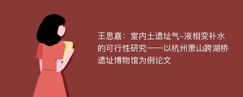 王思嘉：室内土遗址气-液相变补水的可行性研究——以杭州萧山跨湖桥遗址博物馆为例论文