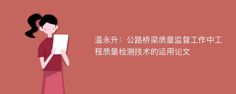 温永升：公路桥梁质量监督工作中工程质量检测技术的运用论文