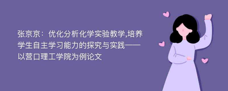 张京京：优化分析化学实验教学,培养学生自主学习能力的探究与实践——以营口理工学院为例论文