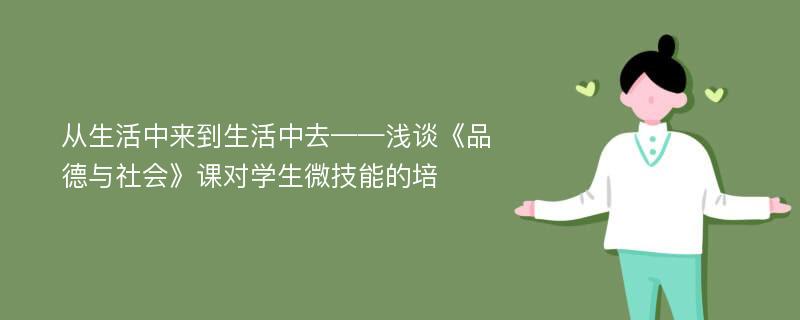 从生活中来到生活中去——浅谈《品德与社会》课对学生微技能的培