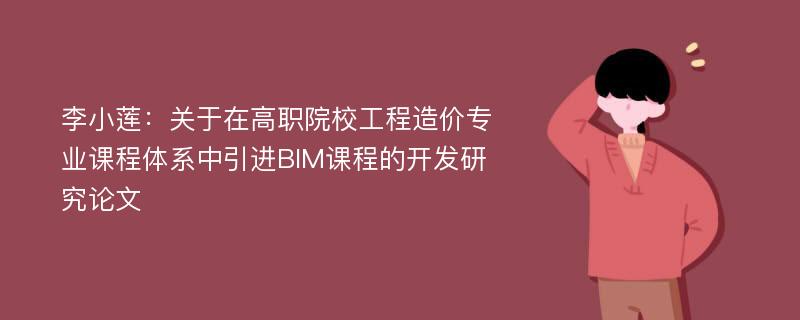 李小莲：关于在高职院校工程造价专业课程体系中引进BIM课程的开发研究论文