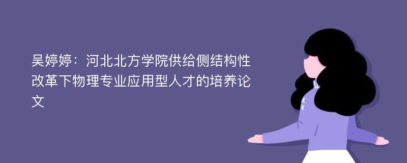 吴婷婷：河北北方学院供给侧结构性改革下物理专业应用型人才的培养论文