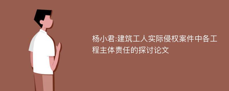 杨小君:建筑工人实际侵权案件中各工程主体责任的探讨论文