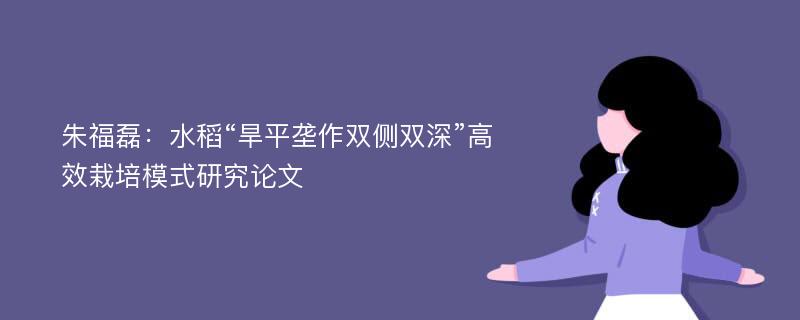 朱福磊：水稻“旱平垄作双侧双深”高效栽培模式研究论文