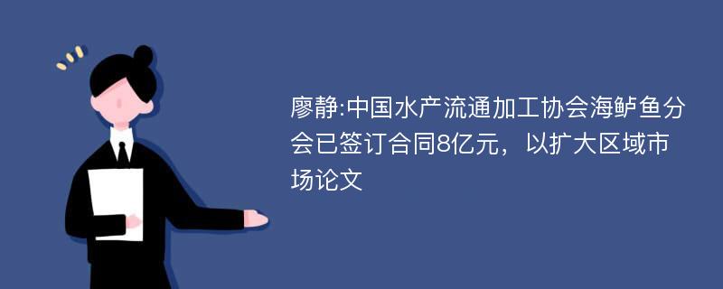 廖静:中国水产流通加工协会海鲈鱼分会已签订合同8亿元，以扩大区域市场论文