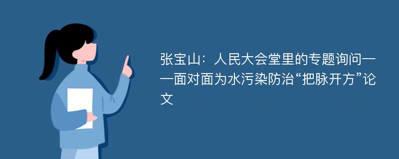 张宝山：人民大会堂里的专题询问——面对面为水污染防治“把脉开方”论文