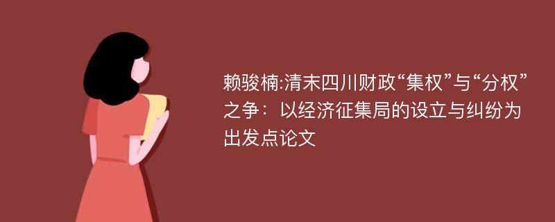 赖骏楠:清末四川财政“集权”与“分权”之争：以经济征集局的设立与纠纷为出发点论文