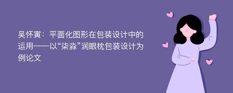 吴怀寅：平面化图形在包装设计中的运用——以“柒淼”润眼枕包装设计为例论文