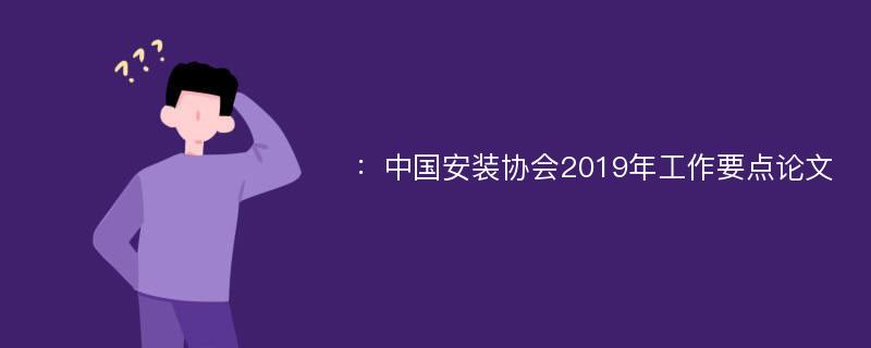 ：中国安装协会2019年工作要点论文