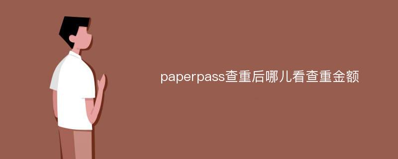 paperpass查重后哪儿看查重金额