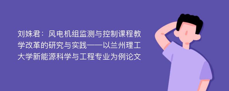 刘姝君：风电机组监测与控制课程教学改革的研究与实践——以兰州理工大学新能源科学与工程专业为例论文