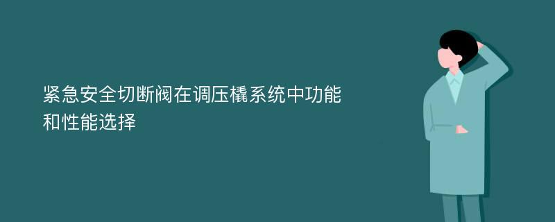 紧急安全切断阀在调压橇系统中功能和性能选择