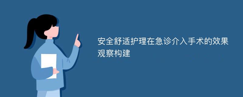 安全舒适护理在急诊介入手术的效果观察构建