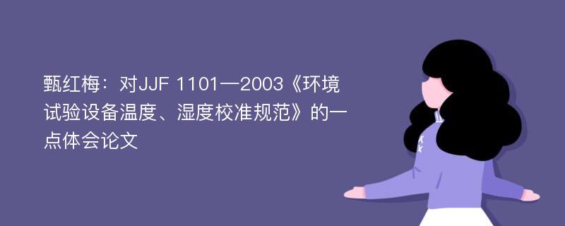 甄红梅：对JJF 1101—2003《环境试验设备温度、湿度校准规范》的一点体会论文