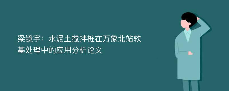 梁镜宇：水泥土搅拌桩在万象北站软基处理中的应用分析论文