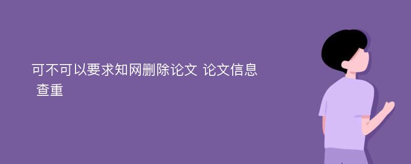 可不可以要求知网删除论文 论文信息 查重