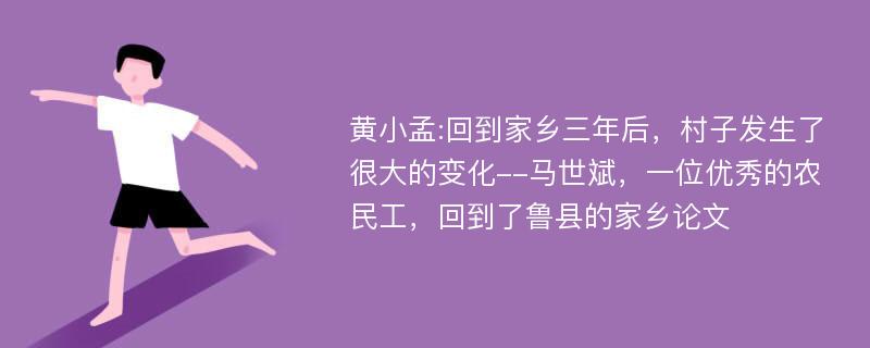 黄小孟:回到家乡三年后，村子发生了很大的变化--马世斌，一位优秀的农民工，回到了鲁县的家乡论文