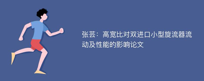 张芸：高宽比对双进口小型旋流器流动及性能的影响论文