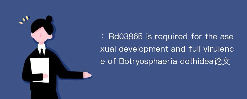 ：Bd03865 is required for the asexual development and full virulence of Botryosphaeria dothidea论文