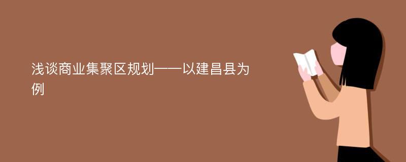 浅谈商业集聚区规划——以建昌县为例