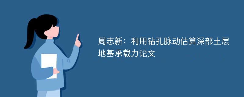 周志新：利用钻孔脉动估算深部土层地基承载力论文